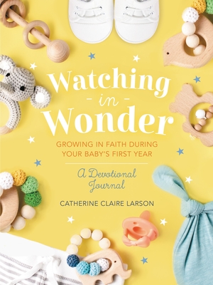 Watching in Wonder: Growing in Faith During Your Baby's First Year - Larson, Catherine Claire