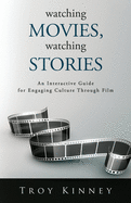 Watching Movies, Watching Stories: An Interactive Guide for Engaging Culture Through Film