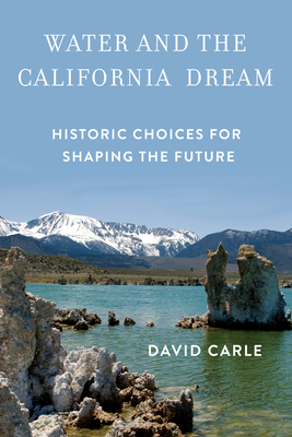 Water and the California Dream: Historic Choices for Shaping the Future - Carle, David
