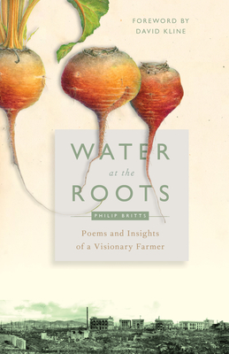 Water at the Roots: Poems and Insights of a Visionary Farmer - Britts, Philip, and Kline, David (Foreword by), and Harries, Jennifer (Editor)