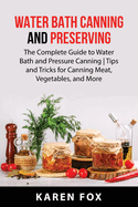 Water Bath Canning and Preserving: The Complete Guide to Water Bath and Pressure Canning Tips and Tricks for Canning Meat, Vegetables, and More