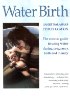 Water Birth: The Concise Guide to Using Water During Pregnancy, Birth and Infancy
