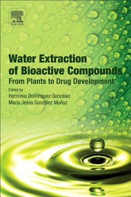 Water Extraction of Bioactive Compounds: From Plants to Drug Development - Dominguez, Herminia (Editor), and Gonzalez Munoz, Maria Jesus (Editor)