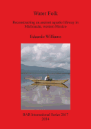 Water Folk: Reconstructing an Ancient Aquatic Lifeway in Michoacn Western Mexico: Reconstructing an Ancient Aquatic Lifeway in Michoacn, Western Mexico