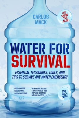 Water for Survival: Essential Techniques, Tools, and Tips to Survive Any Water Emergency - Mack, Carlos