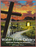 Water From Calvary: Systematic Theology and Apologetics