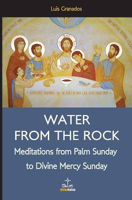 Water from the Rock: Meditations from Palm Sunday to Divine Mercy Sunday - Granados, Luis