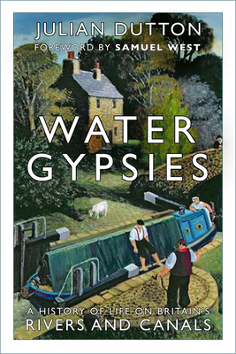 Water Gypsies: A History of Life on Britain's Rivers and Canals - Dutton, Julian, and West, Samuel (Foreword by)