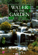 Water in the Garden: A Complete Guide to the Design and Installation of Ponds, Fountains, Streams, and Waterfalls