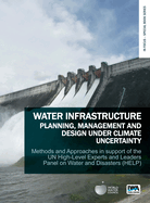 Water Infrastructure Planning, Management and Design Under Climate Uncertainty: Methods and Approaches in Support of the UN High-Level Experts and Leaders Panel on Water and Disasters (HELP)