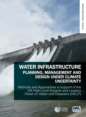 Water Infrastructure Planning, Management and Design Under Climate Uncertainty: Methods and Approaches in Support of the UN High-Level Experts and Leaders Panel on Water and Disasters (HELP) - Stakhiv, Eugene Z. (Editor), and Hiroki, Kenzo (Editor)