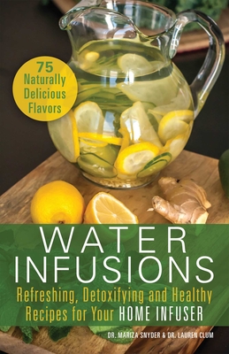Water Infusions: Refreshing, Detoxifying and Healthy Recipes for Your Home Infuser - Snyder, Mariza, Dr., M.D., and Clum, Lauren, Dr., M.D.