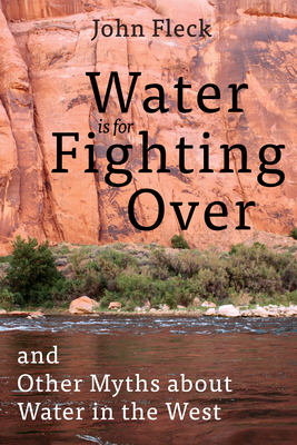 Water Is for Fighting Over: And Other Myths about Water in the West - Fleck, John
