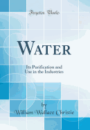 Water: Its Purification and Use in the Industries (Classic Reprint)