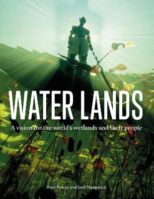 Water Lands: A Vision for the World's Wetlands and Their People - Pearce, Fred, and Madgwick, Jane