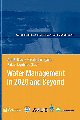 Water Management in 2020 and Beyond - Biswas, Asit K, President (Editor), and Tortajada, Cecilia, Vice President (Editor), and Izquierdo-Avino, Rafael (Editor)