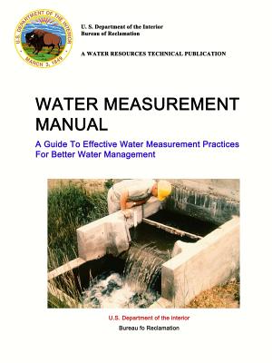 Water Measurement Manual - A Guide To Effective Water Measurement Practices For Better Water Management - Department of the Interior, U S, and Reclamation Bureau (U S )