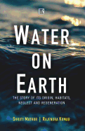 Water on Earth: The Story of Its Origin, Habitats, Neglect and Regeneration