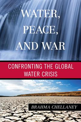 Water, Peace, and War: Confronting the Global Water Crisis - Chellaney, Brahma