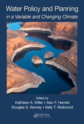 Water Policy and Planning in a Variable and Changing Climate - Miller, Kathleen A. (Editor), and Hamlet, Alan F. (Editor), and Kenney, Douglas S. (Editor)