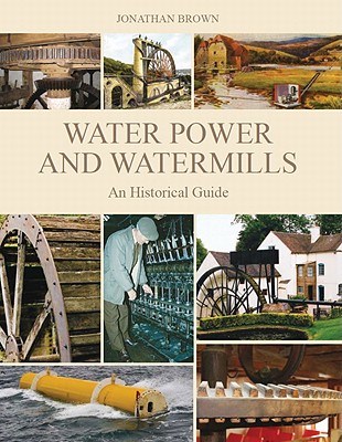 Water Power and Watermills: An Historical Guide - Brown, Jonathan