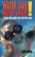 Water Safe! Water Smart!: Staying Alive Under Five and Then Some