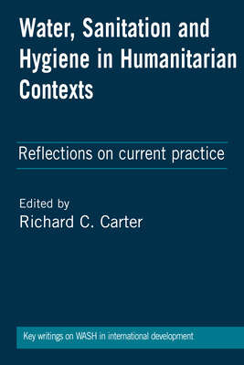 Water, Sanitation and Hygiene in Humanitarian Contexts: Reflections on current practice - Carter, Richard C (Editor)