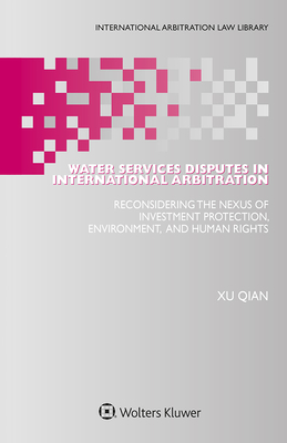 Water Services Disputes in International Arbitration: Reconsidering the Nexus of Investment Protection, Environment, and Human Rights - Qian, Xu