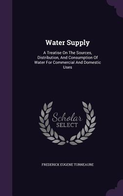 Water Supply: A Treatise On The Sources, Distribution, And Consumption Of Water For Commercial And Domestic Uses - Turneaure, Frederick Eugene