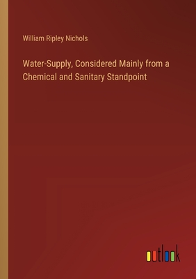 Water-Supply, Considered Mainly from a Chemical and Sanitary Standpoint - Nichols, William Ripley