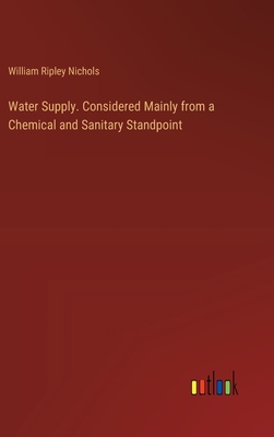 Water Supply. Considered Mainly from a Chemical and Sanitary Standpoint - Nichols, William Ripley