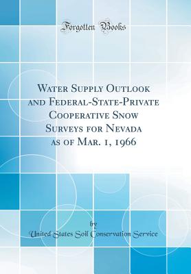 Water Supply Outlook and Federal-State-Private Cooperative Snow Surveys for Nevada as of Mar. 1, 1966 (Classic Reprint) - Service, United States Soil Conservation