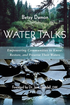 Water Talks: Empowering Communities to Know, Restore, and Preserve their Waters - Damon, Betsy, and Goodall, Jane, Dr. (Foreword by)