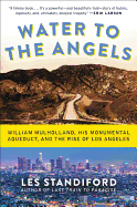 Water to the Angels: William Mulholland, His Monumental Aqueduct, and the Rise of Los Angeles