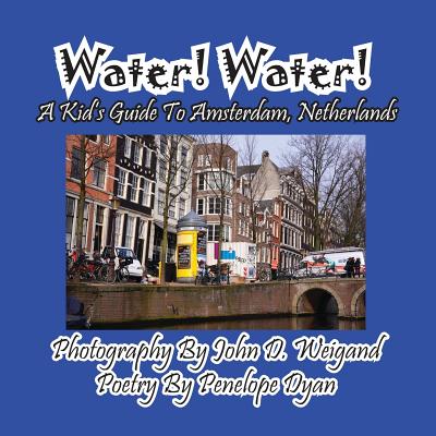 Water! Water! a Kid's Guide to Amsterdam. Netherlands - Weigand, John D (Photographer), and Dyan, Penelope