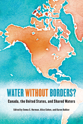 Water without Borders?: Canada, the United States, and Shared Waters - Norman, Emma S (Editor), and Cohen, Alice (Editor), and Bakker, Karen (Editor)
