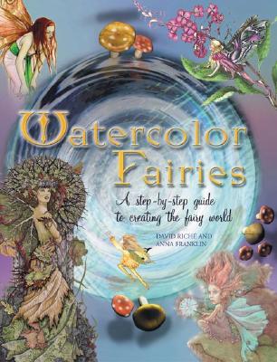 Watercolor Fairies: A Step-By-Step Guide to Creating the Fairy World - Franklin, Anna, and Riche, David