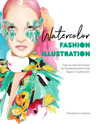 Watercolor Fashion Illustration: Step-By-Step Techniques for Illustrating Fashion and Figures in Watercolors - Lo Iacono, Francesco