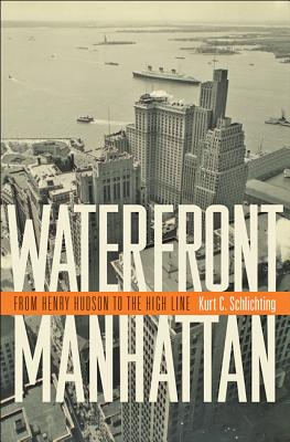 Waterfront Manhattan: From Henry Hudson to the High Line - Schlichting, Kurt C, Professor