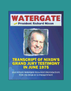 Watergate and President Richard Nixon: Transcript of Nixon's Grand Jury Testimony in June 1975 plus Historic Watergate Document Reproductions from the Break-in to Impeachment