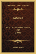 Waterloo: A Lay Of Jubilee For June 18, 1815 (1865)