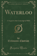 Waterloo: A Sequel to the Conscript of 1813 (Classic Reprint)