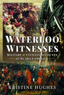 Waterloo Witnesses: Military and Civilian Accounts of the 1815 Campaign