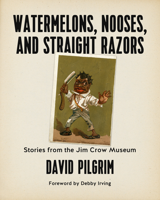 Watermelons, Nooses, and Straight Razors: Stories from the Jim Crow Museum - Pilgrim, David, and Irving, Debby (Foreword by)