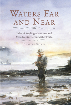 Waters Far and Near: Tales of Angling Adventure and Misadventure Around the World - Gaines, Charles
