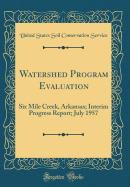 Watershed Program Evaluation: Six Mile Creek, Arkansas; Interim Progress Report; July 1957 (Classic Reprint)