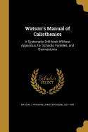Watson's Manual of Calisthenics: A Systematic Drill-book Without Apparatus, for Schools, Families, and Gymnasiums