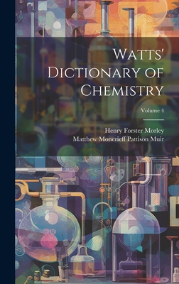 Watts' Dictionary of Chemistry; Volume 4 - Muir, Matthew Moncrieff Pattison, and Morley, Henry Forster