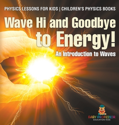 Wave Hi and Goodbye to Energy! An Introduction to Waves - Physics Lessons for Kids Children's Physics Books - Baby Professor