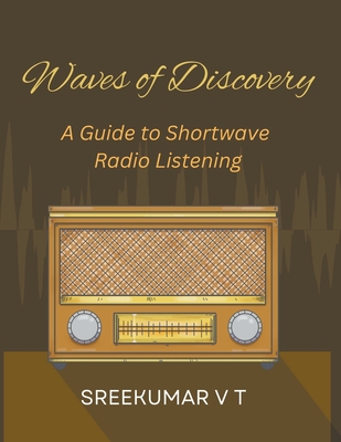 Waves of Discovery: A Guide to Shortwave Radio Listening - Sreekumar, V T